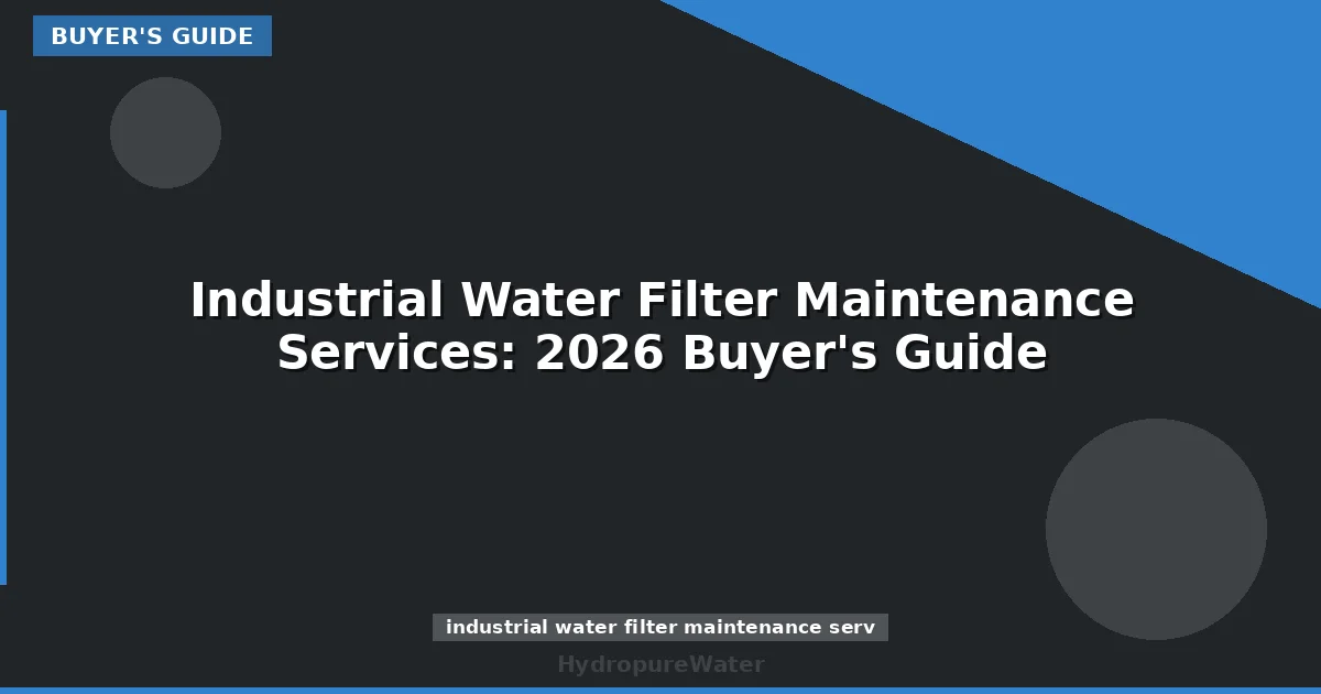 Industrial Water Filter Maintenance Services: 2026 Buyer's Guide