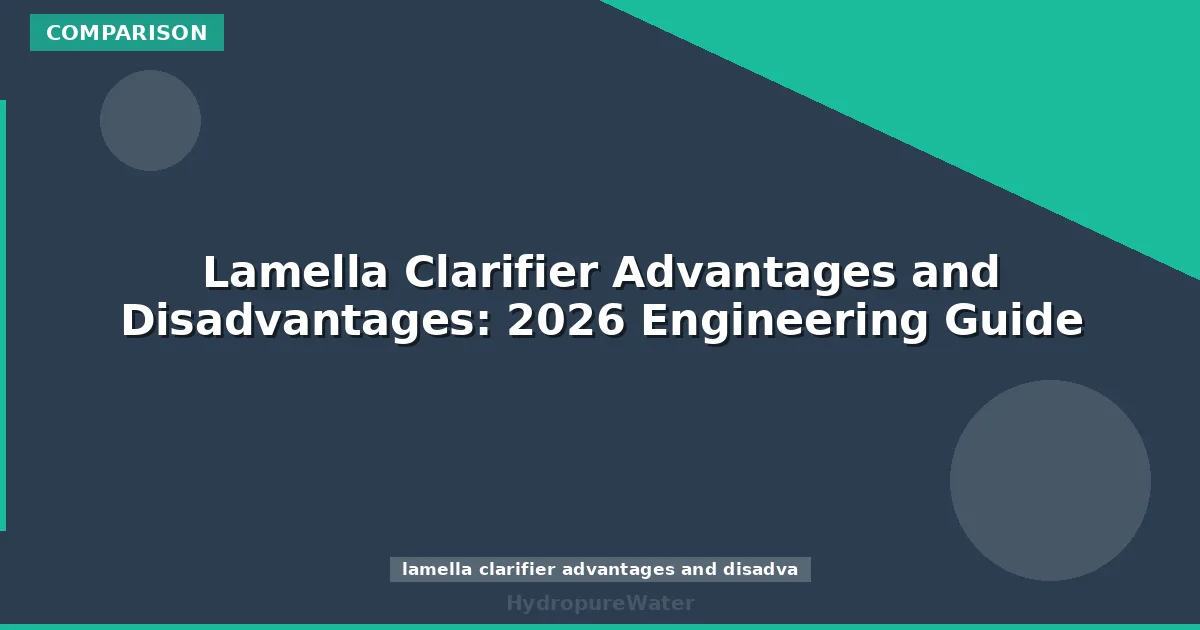 Lamella Clarifier Advantages and Disadvantages: 2026 Engineering Guide