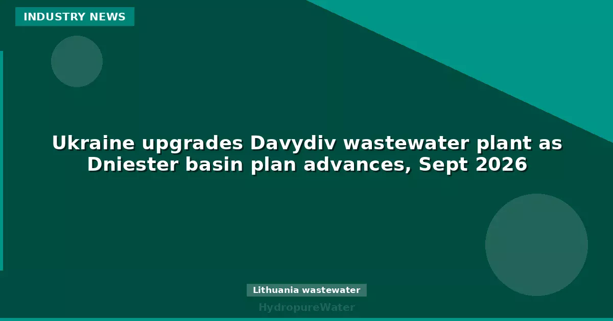 Ukraine upgrades Davydiv wastewater plant as Dniester basin plan advances, Sept 2026