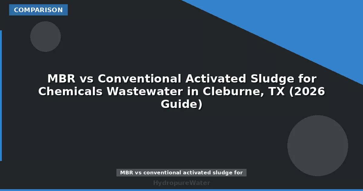 MBR vs Conventional Activated Sludge for Chemicals Wastewater in Cleburne, TX (2026 Guide)