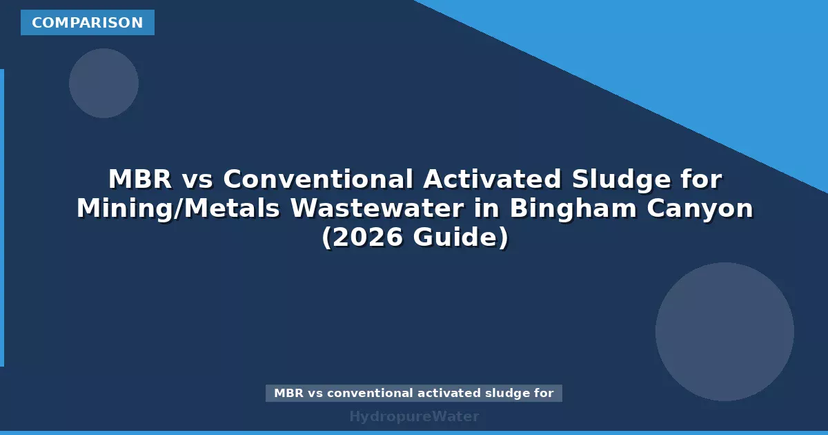 MBR vs Conventional Activated Sludge for Mining/Metals Wastewater in Bingham Canyon (2026 Guide)