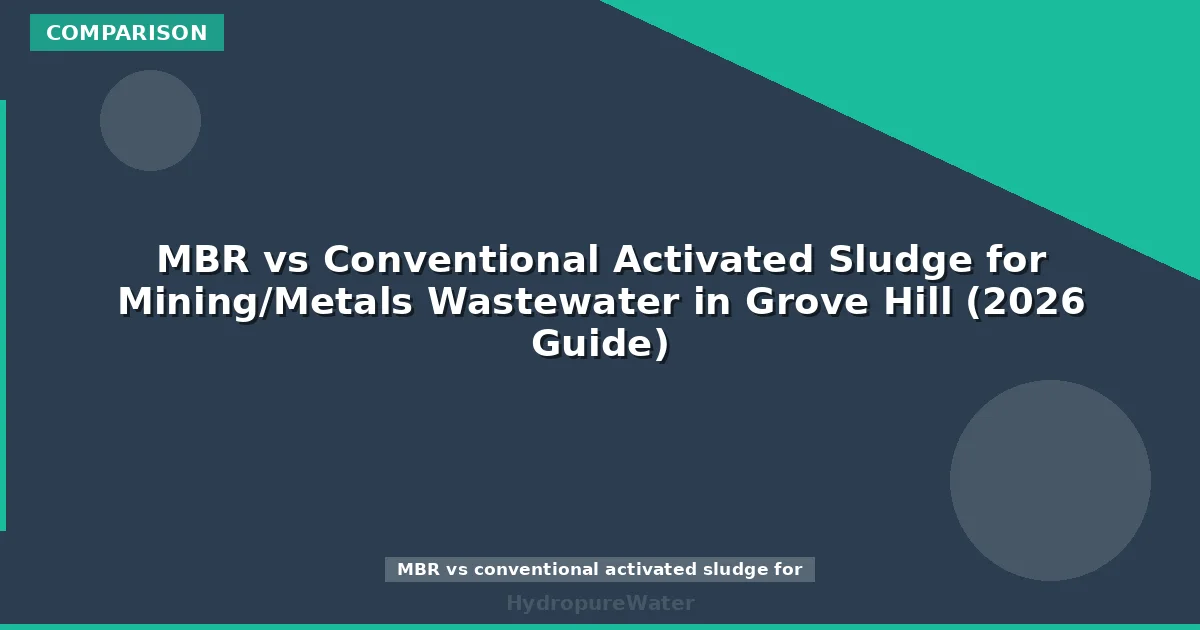 MBR vs Conventional Activated Sludge for Mining/Metals Wastewater in Grove Hill (2026 Guide)