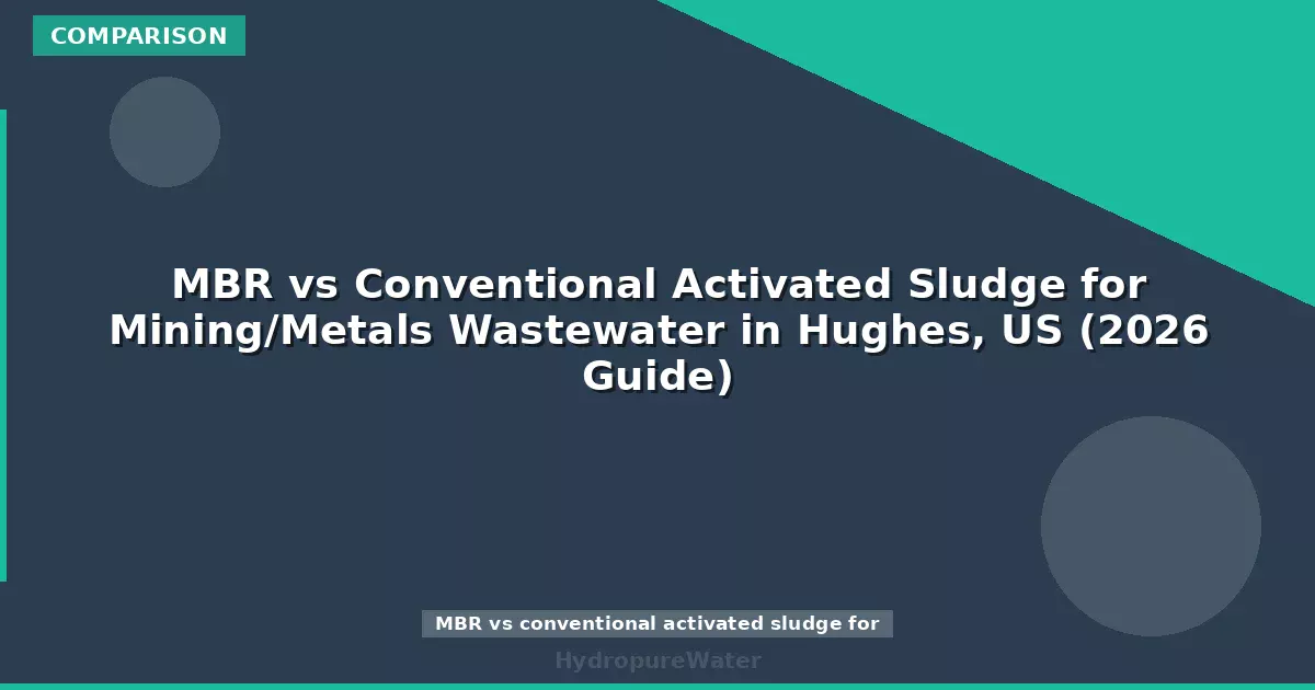 MBR vs Conventional Activated Sludge for Mining/Metals Wastewater in Hughes, US (2026 Guide)