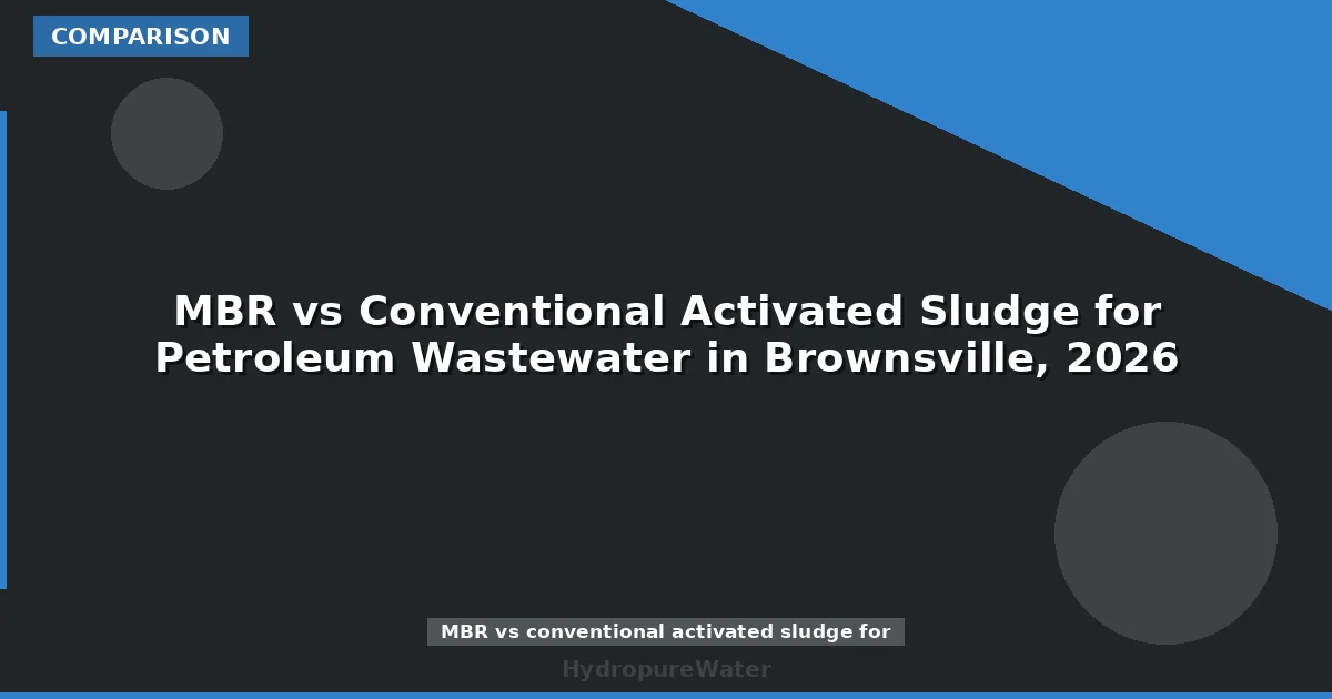 MBR vs Conventional Activated Sludge for Petroleum Wastewater in Brownsville, 2026