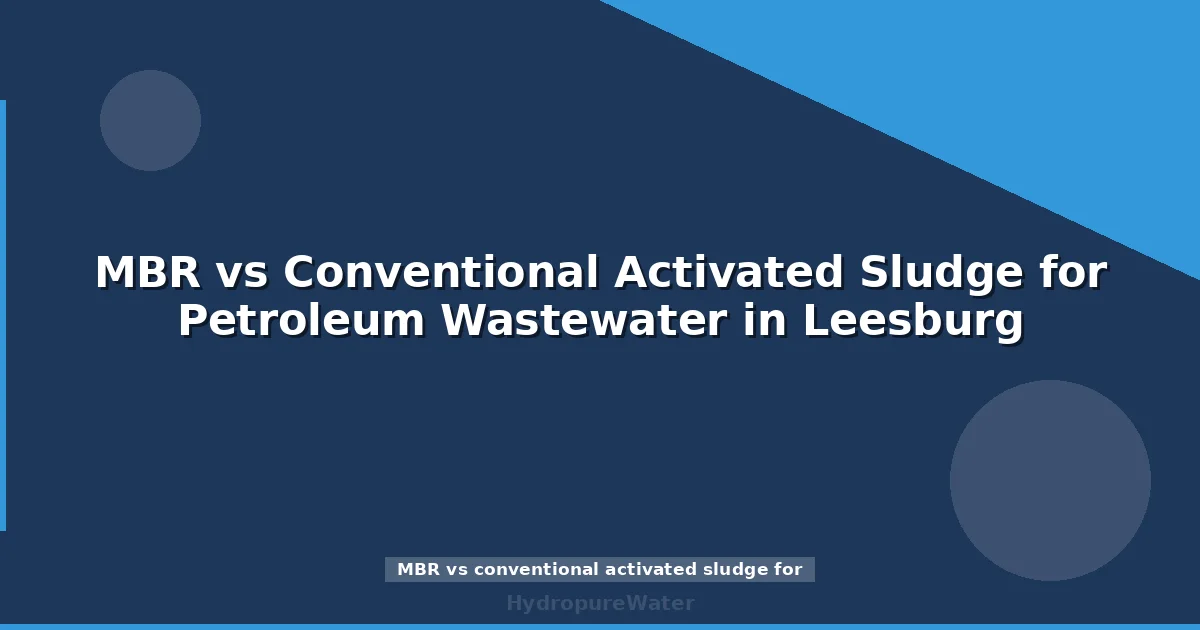 MBR vs Conventional Activated Sludge for Petroleum Wastewater in Leesburg