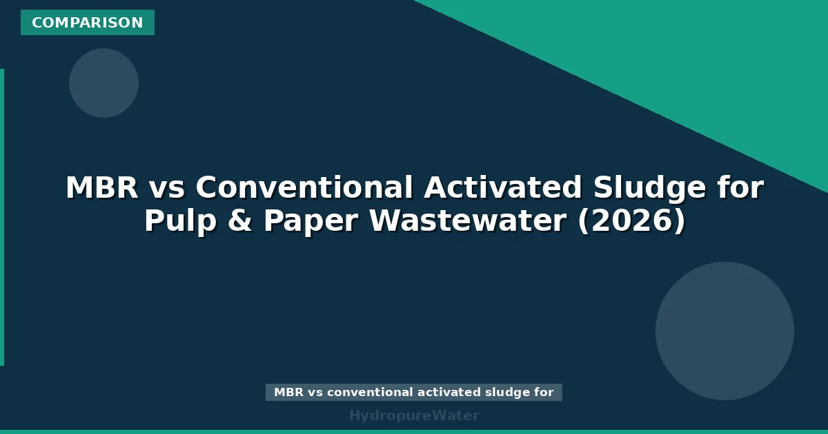 MBR vs Conventional Activated Sludge for Pulp & Paper Wastewater (2026)