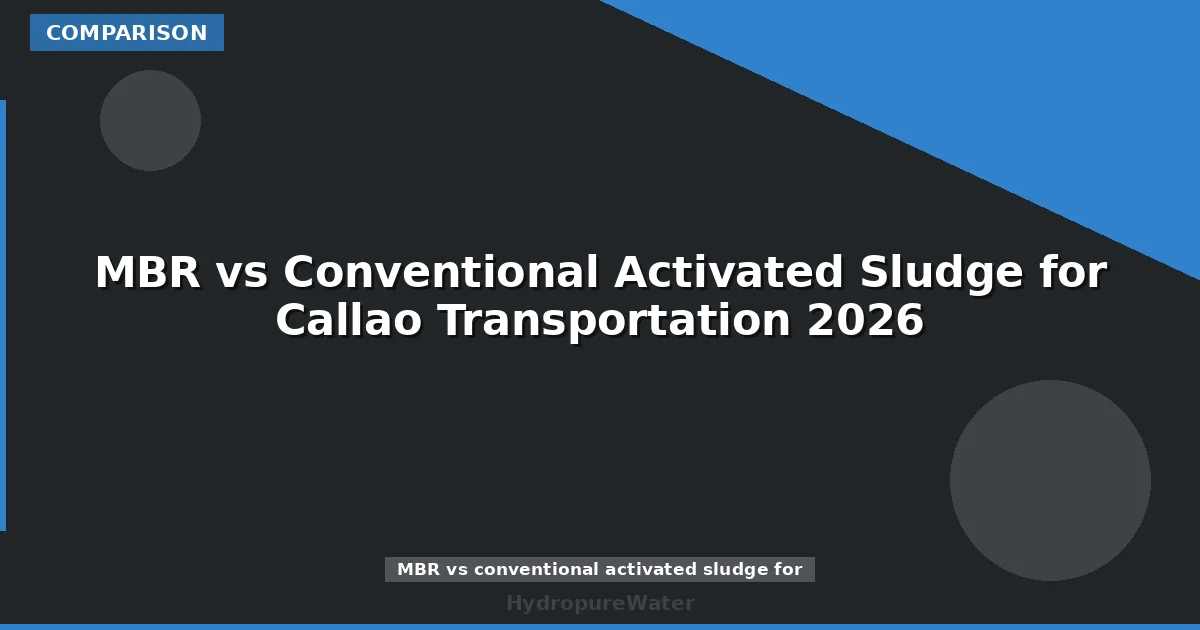 MBR vs Conventional Activated Sludge for Callao Transportation 2026