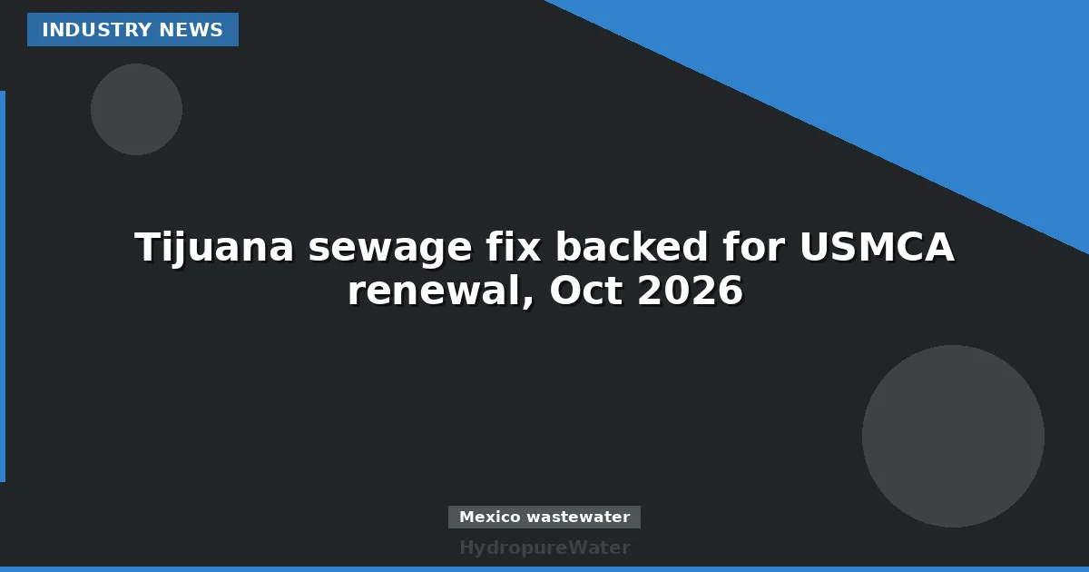 Tijuana sewage fix backed for USMCA renewal, Oct 2026