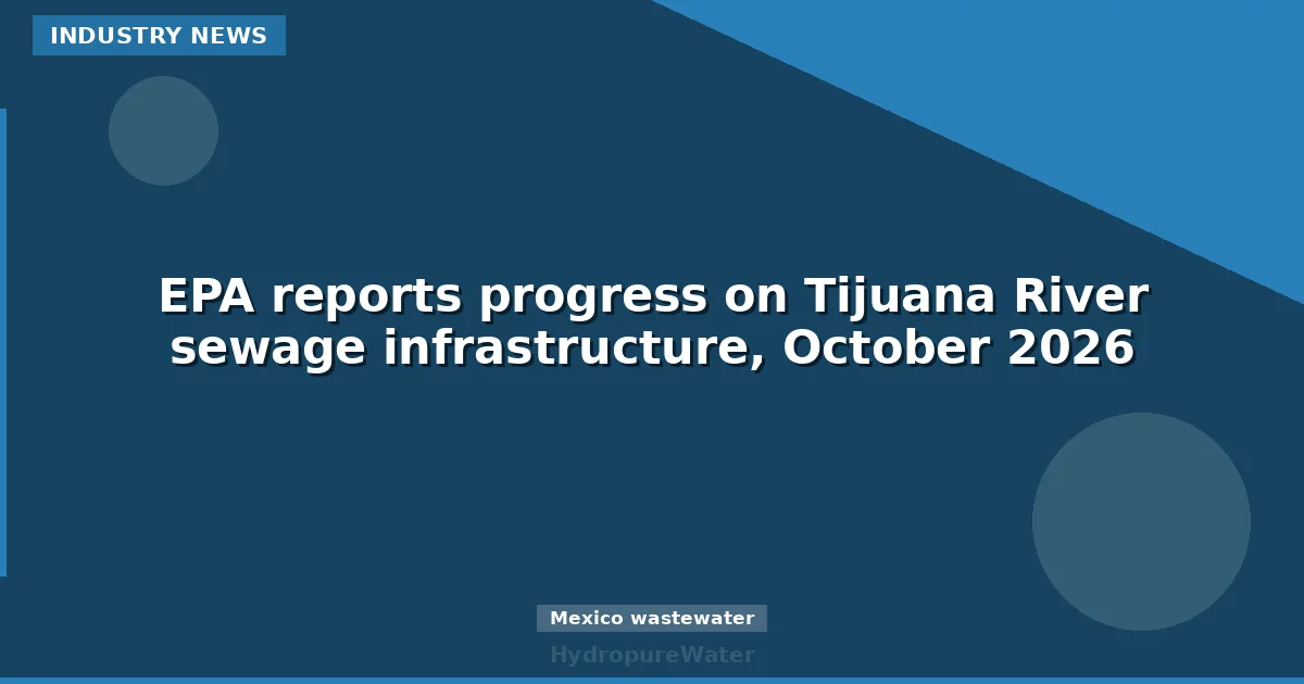 EPA reports progress on Tijuana River sewage infrastructure, October 2026
