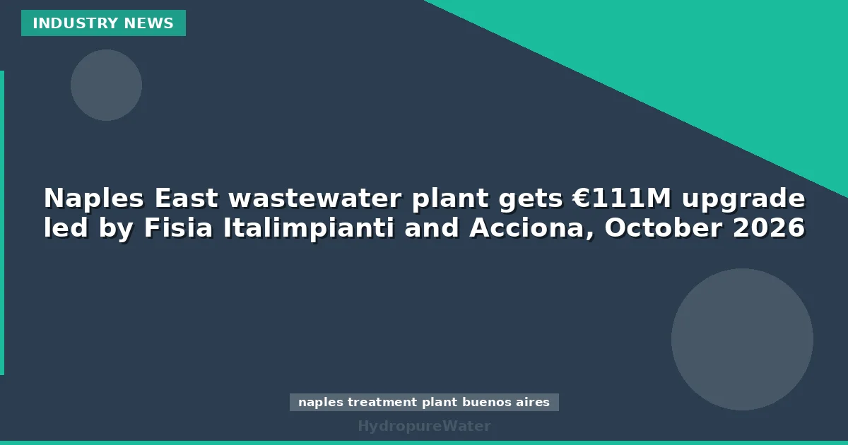 Naples East wastewater plant gets €111M upgrade led by Fisia Italimpianti and Acciona, October 2026