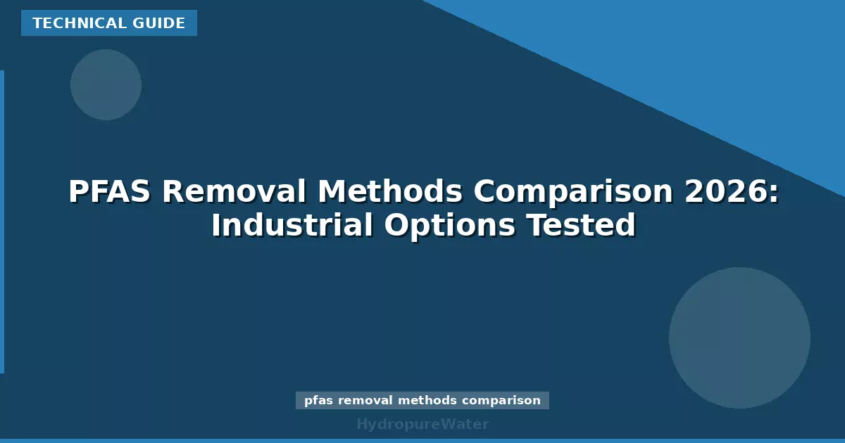 PFAS Removal Methods Comparison 2026: Industrial Options Tested