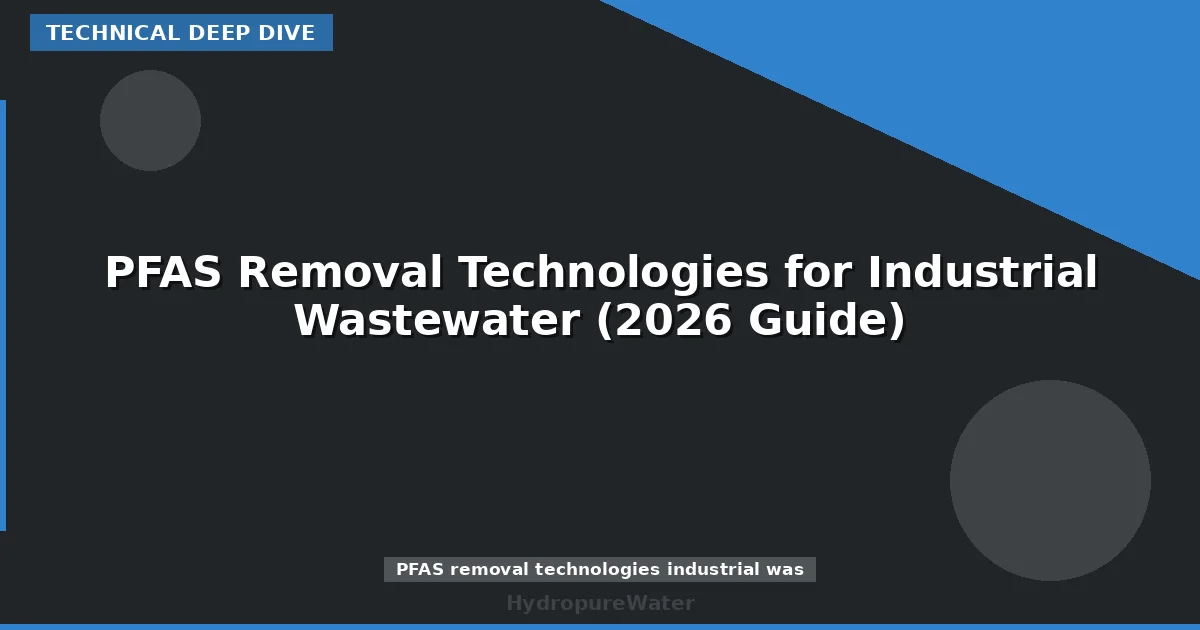 PFAS Removal Technologies for Industrial Wastewater (2026 Guide)