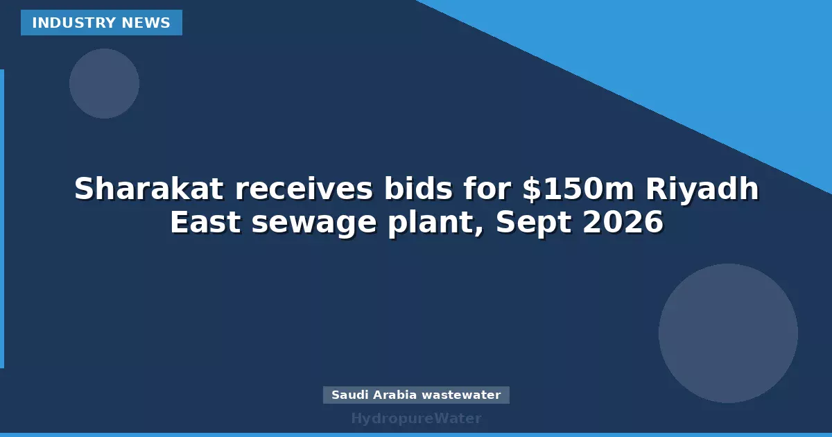 Sharakat reçoit les offres pour la station d'épuration de Riyadh Est à 150 M$, septembre 2026