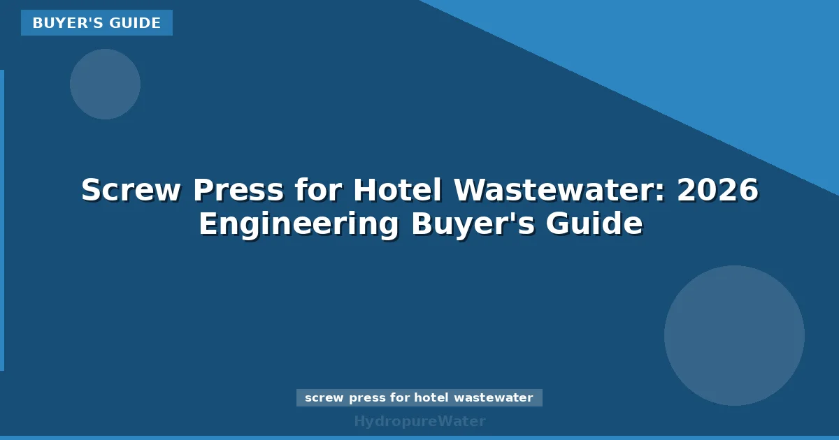 Screw Press for Hotel Wastewater: 2026 Engineering Buyer's Guide