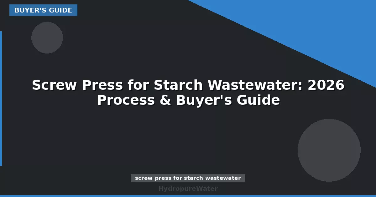 Screw Press for Starch Wastewater: 2026 Process & Buyer's Guide