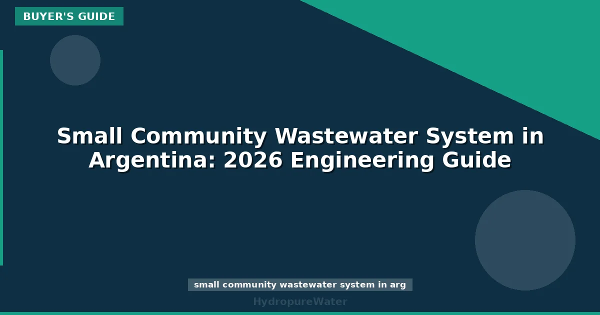 Small Community Wastewater System in Argentina: 2026 Engineering Guide