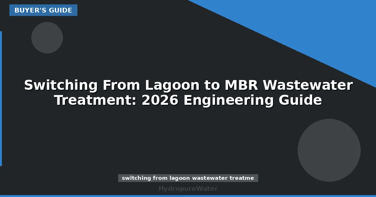 Switching From Lagoon to MBR Wastewater Treatment: 2026 Engineering Guide