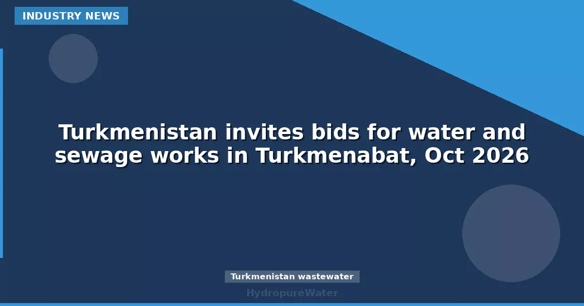 Turkmenistan invites bids for water and sewage works in Turkmenabat, Oct 2026