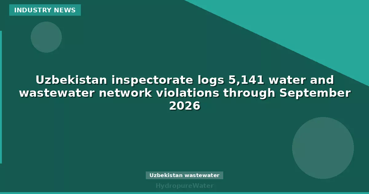 Uzbekistan inspectorate logs 5,141 water and wastewater network violations through September 2026