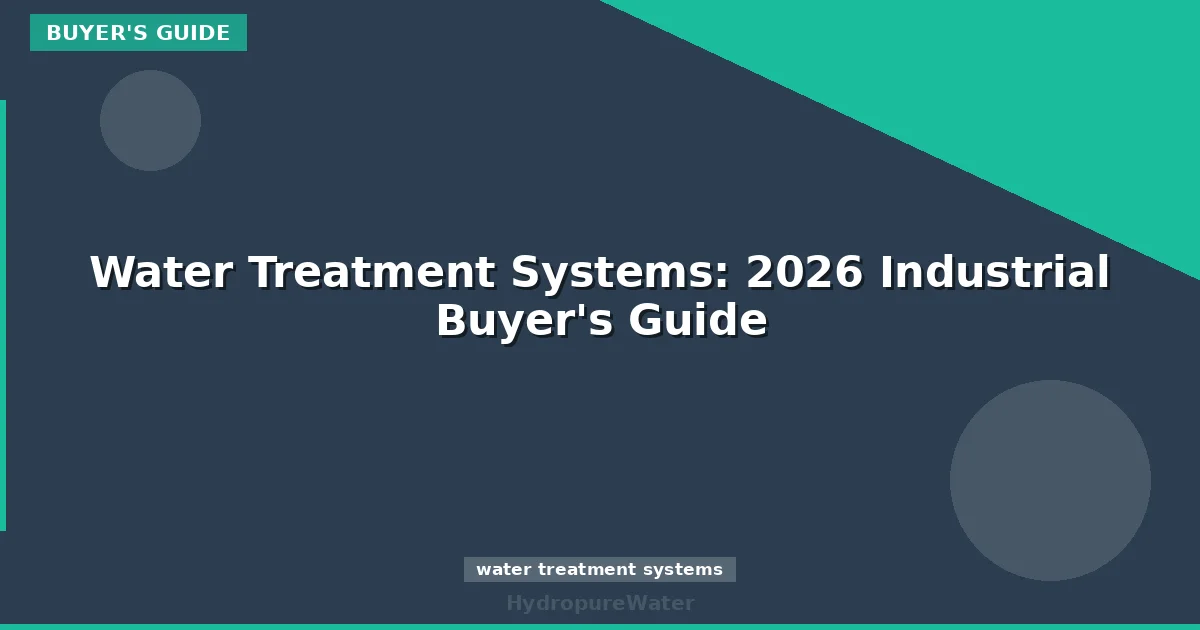Water Treatment Systems: 2026 Industrial Buyer's Guide