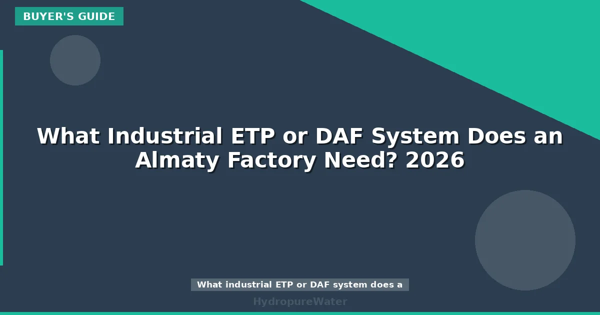 What Industrial ETP or DAF System Does an Almaty Factory Need? 2026