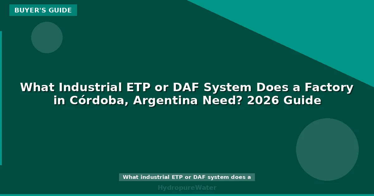 What Industrial ETP or DAF System Does a Factory in Córdoba, Argentina Need? 2026 Guide