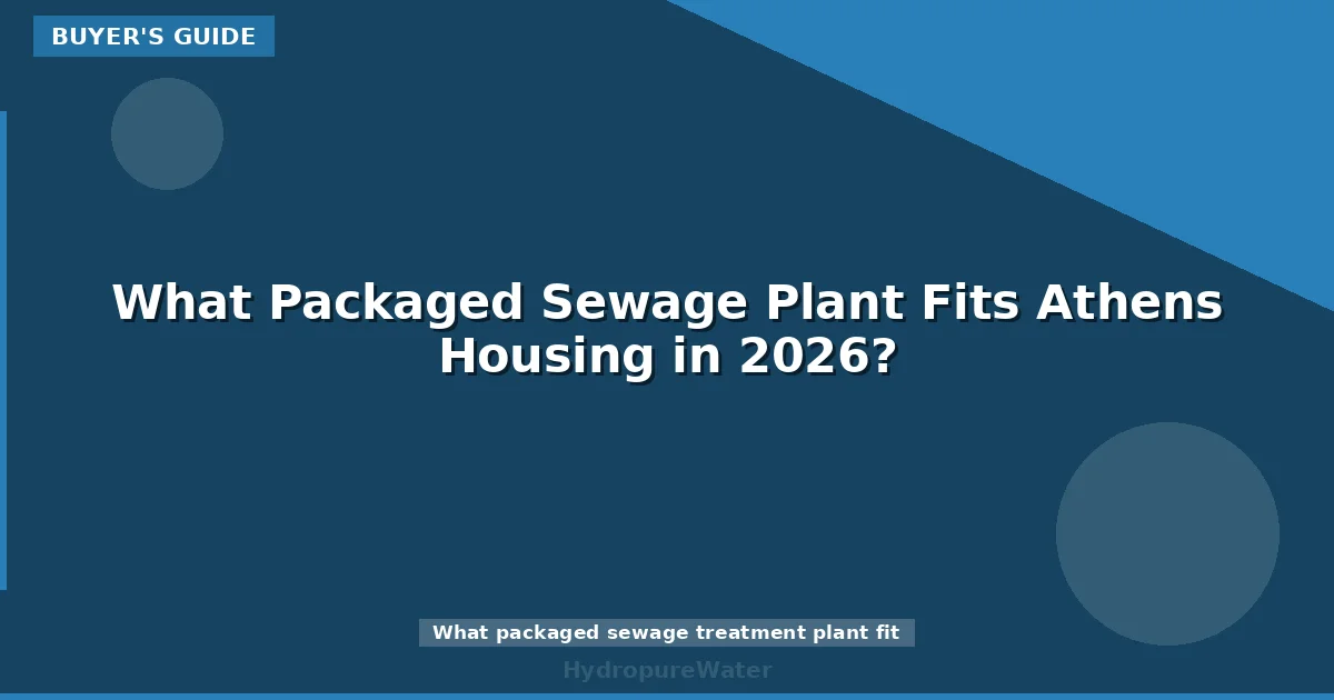 What Packaged Sewage Plant Fits Athens Housing in 2026?