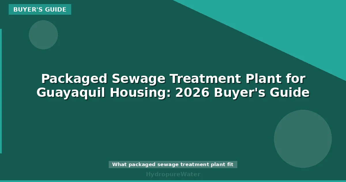 Packaged Sewage Treatment Plant for Guayaquil Housing: 2026 Buyer's Guide