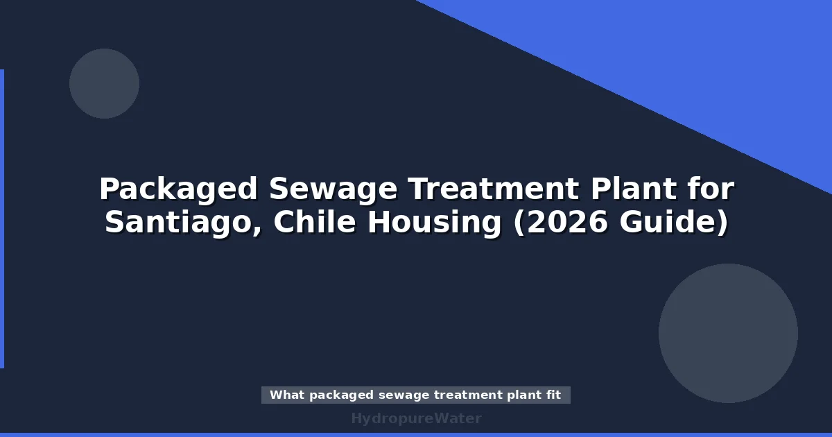 Packaged Sewage Treatment Plant for Santiago, Chile Housing (2026 Guide)