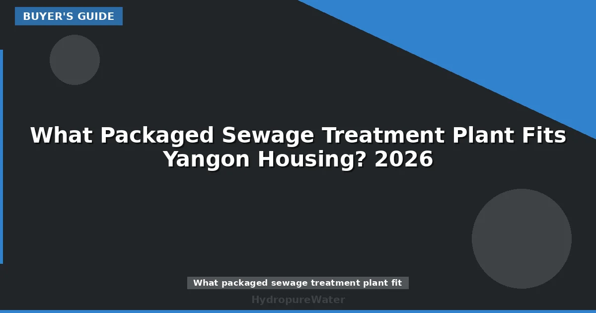 What Packaged Sewage Treatment Plant Fits Yangon Housing? 2026