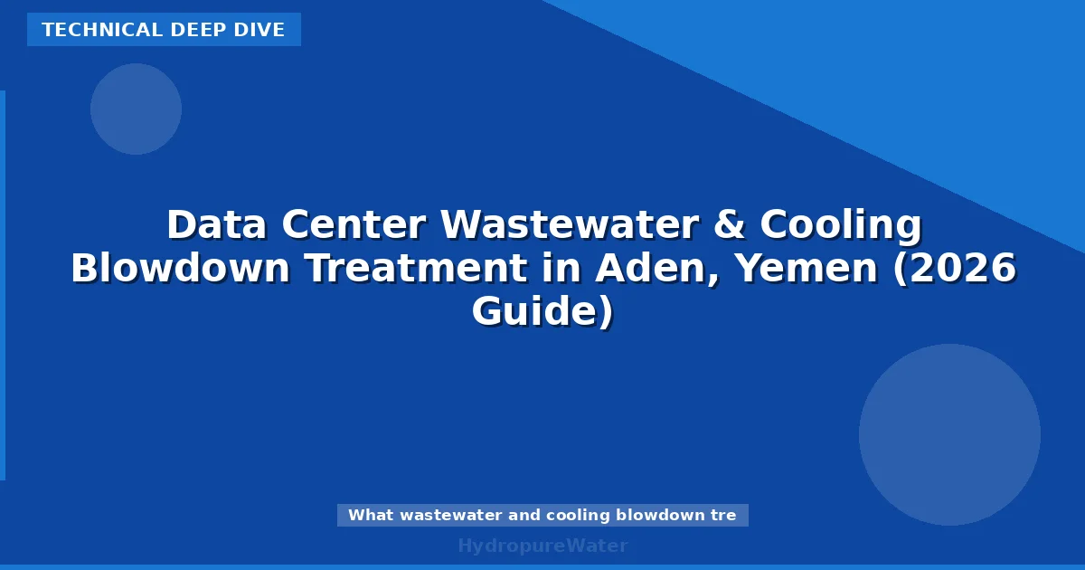 Data Center Wastewater & Cooling Blowdown Treatment in Aden, Yemen (2026 Guide)