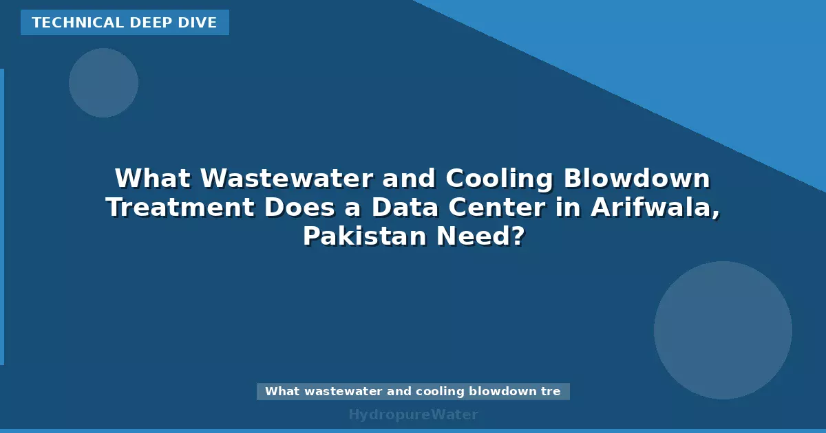 What Wastewater and Cooling Blowdown Treatment Does a Data Center in Arifwala, Pakistan Need?