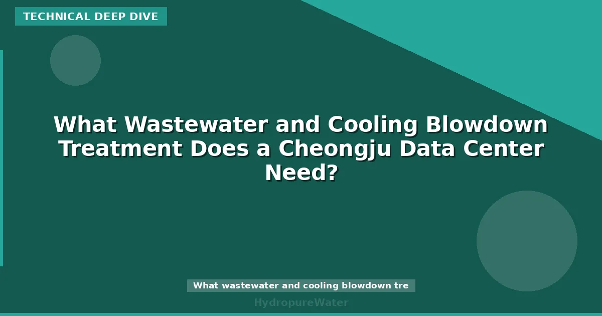 What Wastewater and Cooling Blowdown Treatment Does a Cheongju Data Center Need?