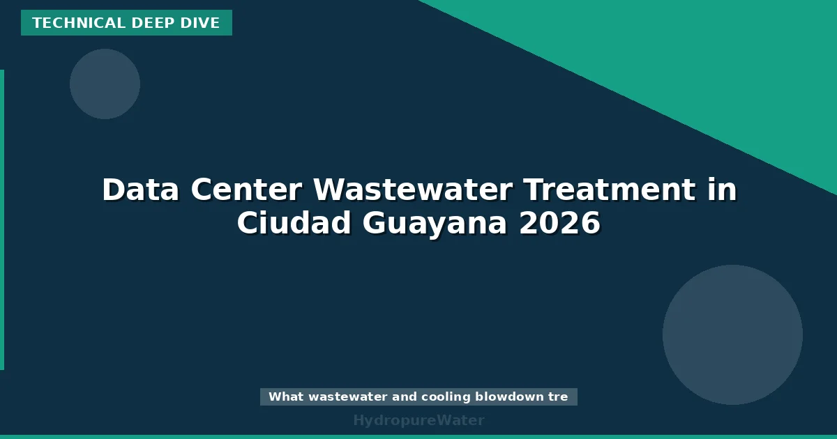 Data Center Wastewater Treatment in Ciudad Guayana 2026