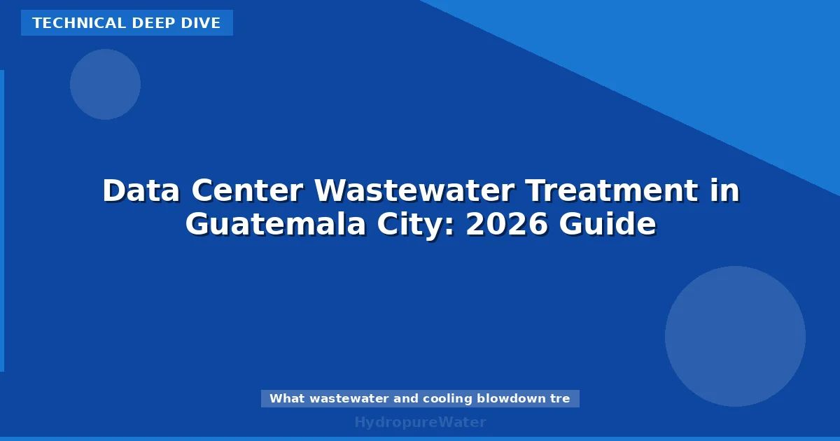 Data Center Wastewater Treatment in Guatemala City: 2026 Guide
