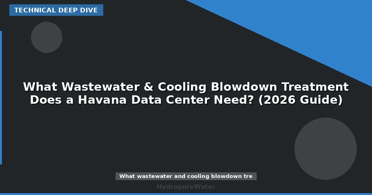 What Wastewater & Cooling Blowdown Treatment Does a Havana Data Center Need? (2026 Guide)