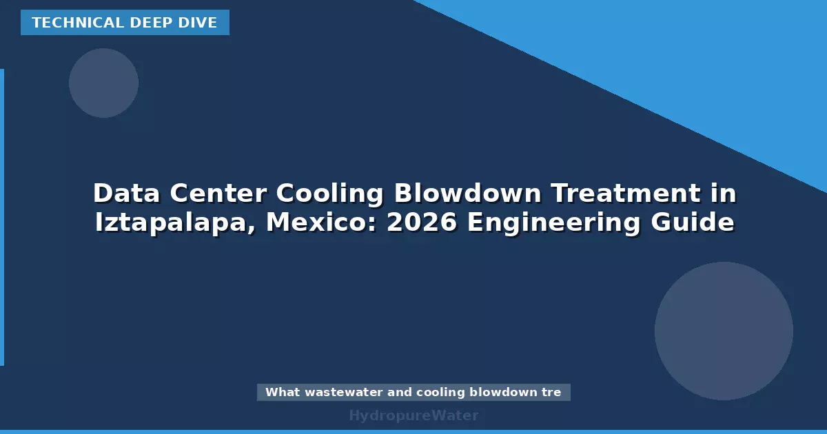 Data Center Cooling Blowdown Treatment in Iztapalapa, Mexico: 2026 Engineering Guide