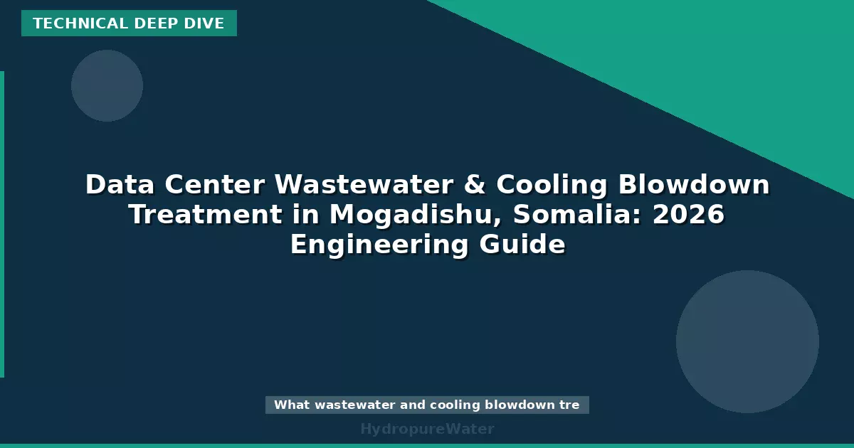 Data Center Wastewater & Cooling Blowdown Treatment in Mogadishu, Somalia: 2026 Engineering Guide