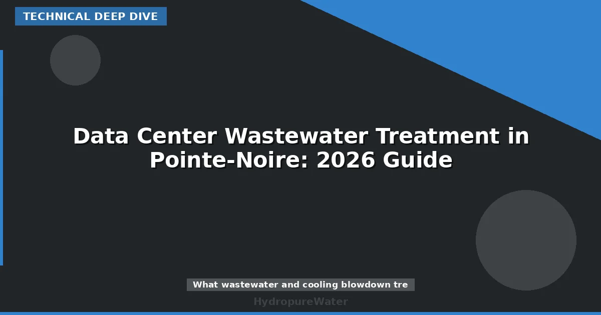 Data Center Wastewater Treatment in Pointe-Noire: 2026 Guide