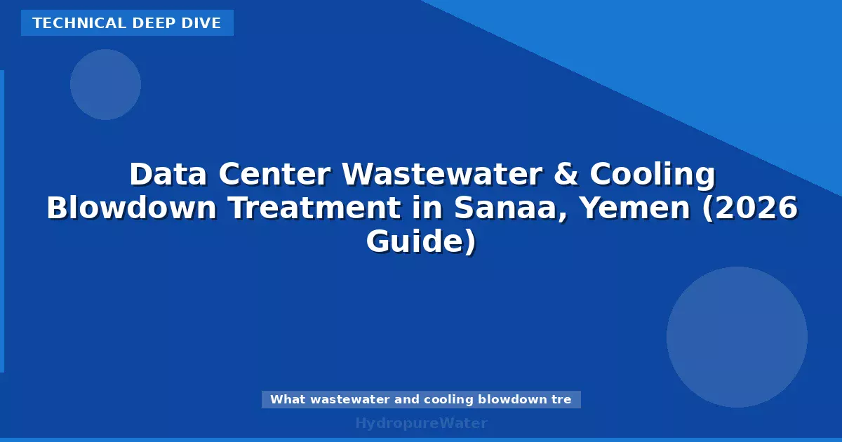 Data Center Wastewater & Cooling Blowdown Treatment in Sanaa, Yemen (2026 Guide)